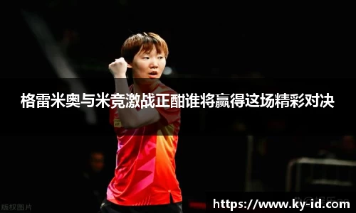 J9格雷米奥与米竞激战正酣谁将赢得这场精彩对决